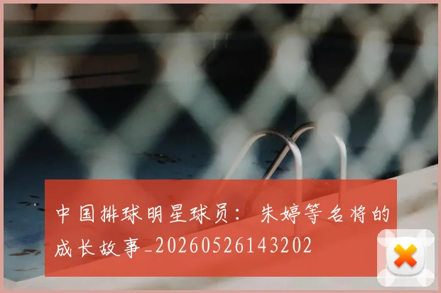 中国排球明星球员：朱婷等名将的成长故事_20260526143202