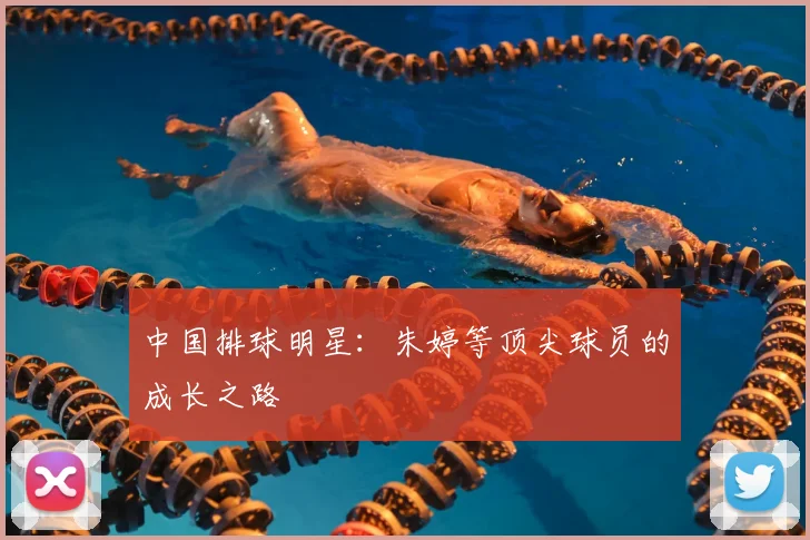 中国排球明星：朱婷等顶尖球员的成长之路