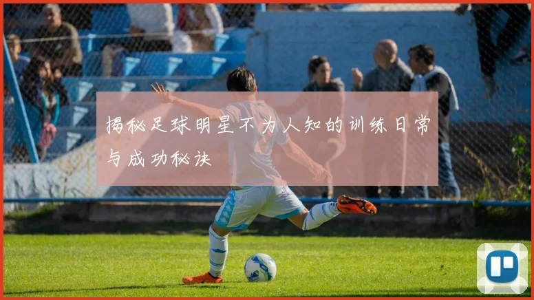 揭秘足球明星不为人知的训练日常与成功秘诀