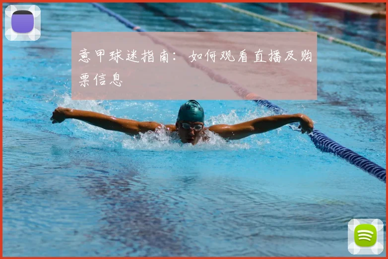 意甲球迷指南:如何观看直播及购票信息