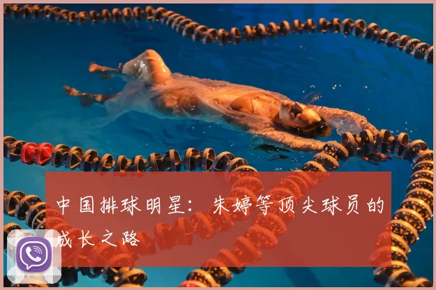 中国排球明星:朱婷等顶尖球员的成长之路