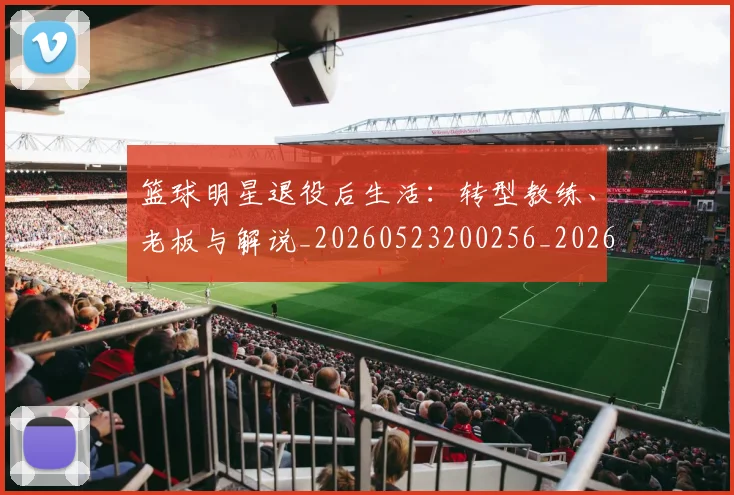 篮球明星退役后生活:转型教练、老板与解说_20260523200256_20260610170403