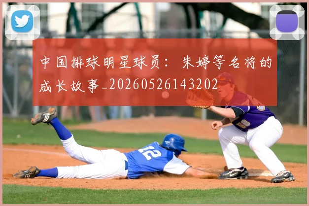 中国排球明星球员:朱婷等名将的成长故事_20260526143202